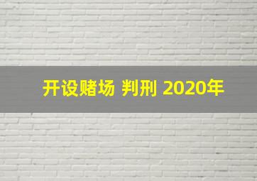 开设赌场 判刑 2020年